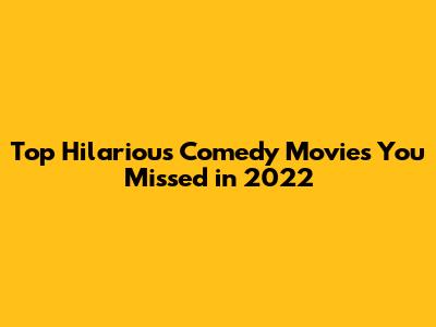 Top Hilarious Comedy Movies You Missed in 2022