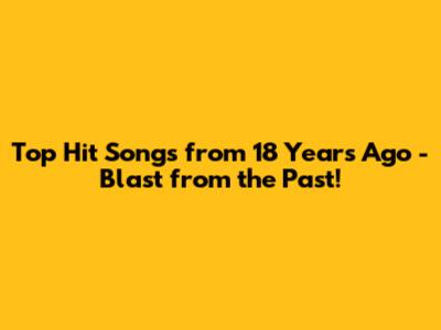 Top Hit Songs from 18 Years Ago - Blast from the Past!