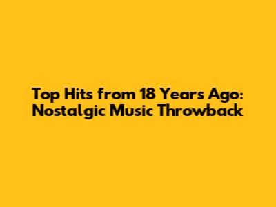 Top Hits from 18 Years Ago: Nostalgic Music Throwback