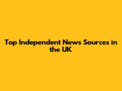 Top Independent News Sources in the UK