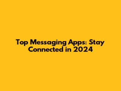 Top Messaging Apps: Stay Connected in 2024