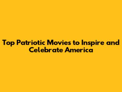 Top Patriotic Movies to Inspire and Celebrate America