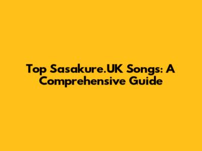 Top Sasakure.UK Songs: A Comprehensive Guide