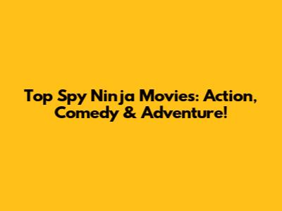 Top Spy Ninja Movies: Action, Comedy & Adventure!