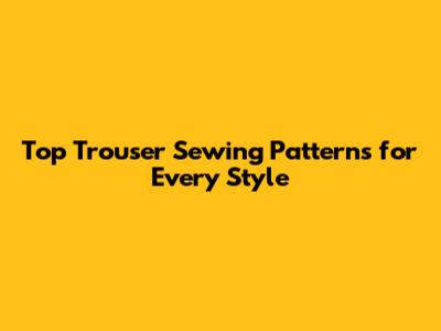 Top Trouser Sewing Patterns for Every Style