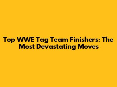 Top WWE Tag Team Finishers: The Most Devastating Moves