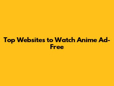 Top Websites to Watch Anime Ad-Free