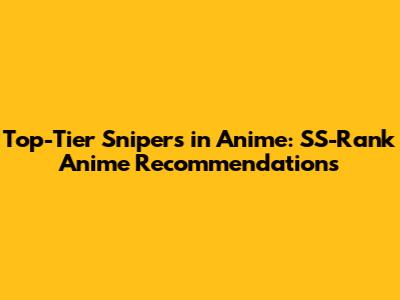 Top-Tier Snipers in Anime: SS-Rank Anime Recommendations