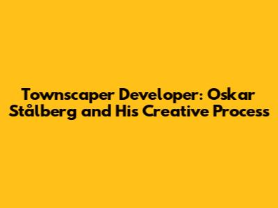 Townscaper Developer: Oskar Stålberg and His Creative Process