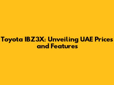 Toyota IBZ3X: Unveiling UAE Prices and Features