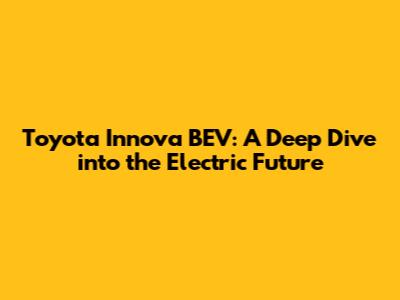 Toyota Innova BEV: A Deep Dive into the Electric Future