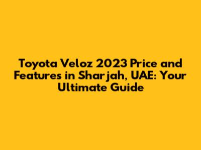 Toyota Veloz 2023 Price and Features in Sharjah, UAE: Your Ultimate Guide