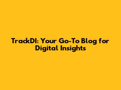 TrackDI: Your Go-To Blog for Digital Insights