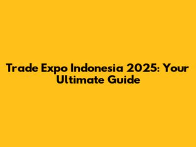 Trade Expo Indonesia 2025: Your Ultimate Guide