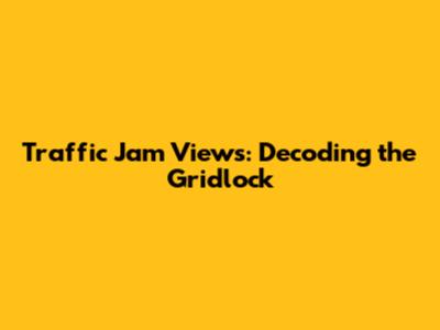 Traffic Jam Views: Decoding the Gridlock