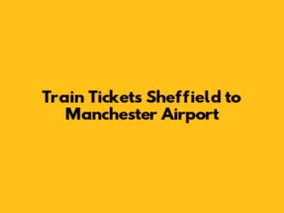 Train Tickets Sheffield to Manchester Airport
