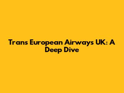 Trans European Airways UK: A Deep Dive
