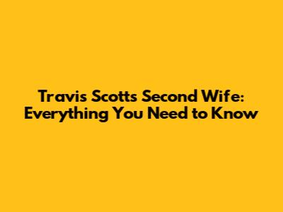Travis Scott's Second Wife: Everything You Need to Know
