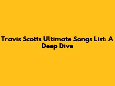 Travis Scott's Ultimate Songs List: A Deep Dive