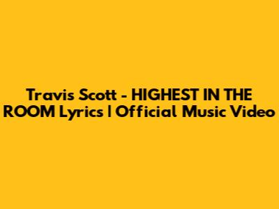 Travis Scott - HIGHEST IN THE ROOM Lyrics | Official Music Video