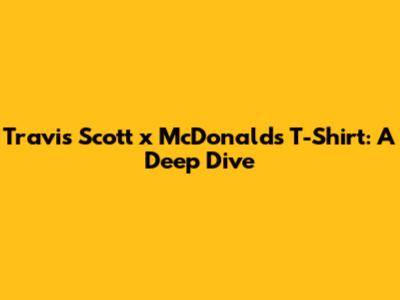 Travis Scott x McDonald's T-Shirt: A Deep Dive