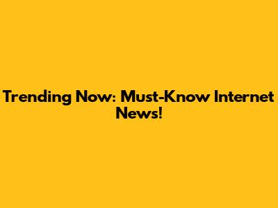 Trending Now: Must-Know Internet News!