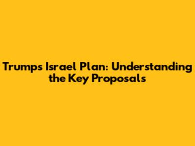 Trump's Israel Plan: Understanding the Key Proposals