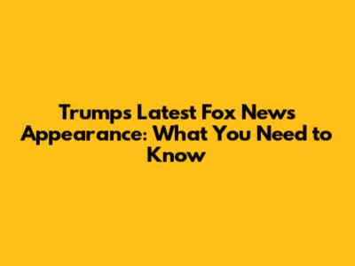 Trump's Latest Fox News Appearance: What You Need to Know