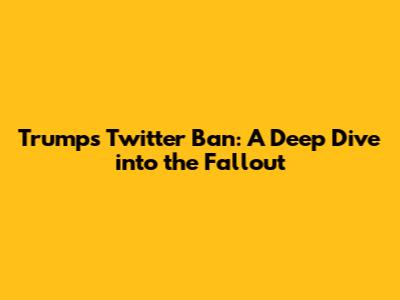 Trump's Twitter Ban: A Deep Dive into the Fallout