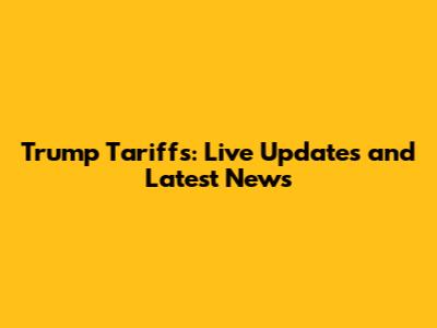 Trump Tariffs: Live Updates and Latest News