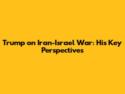 Trump on Iran-Israel War: His Key Perspectives