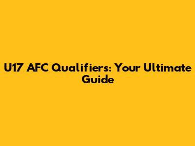 U17 AFC Qualifiers: Your Ultimate Guide