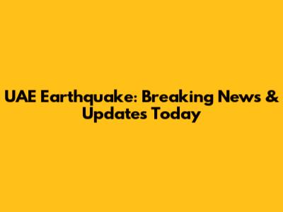 UAE Earthquake: Breaking News & Updates Today