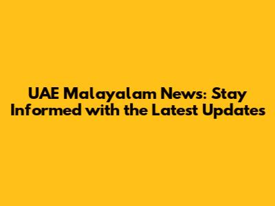 UAE Malayalam News: Stay Informed with the Latest Updates