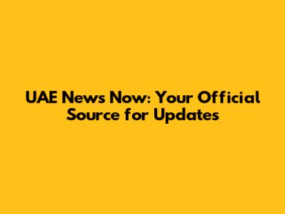 UAE News Now: Your Official Source for Updates