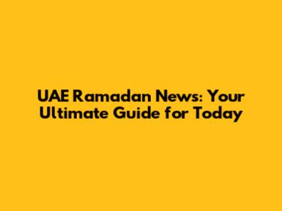 UAE Ramadan News: Your Ultimate Guide for Today