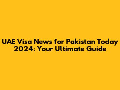 UAE Visa News for Pakistan Today 2024: Your Ultimate Guide