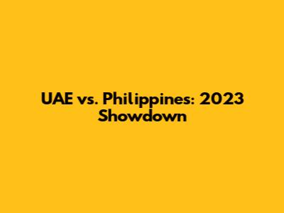 UAE vs. Philippines: 2023 Showdown