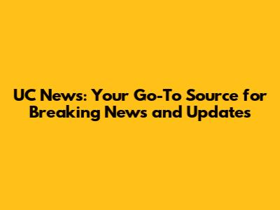 UC News: Your Go-To Source for Breaking News and Updates