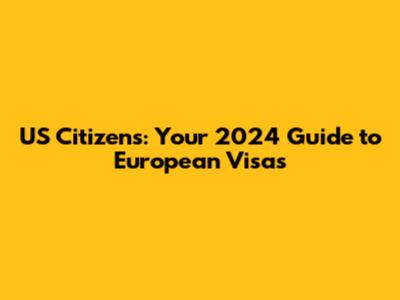 US Citizens: Your 2024 Guide to European Visas