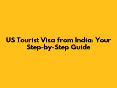 US Tourist Visa from India: Your Step-by-Step Guide
