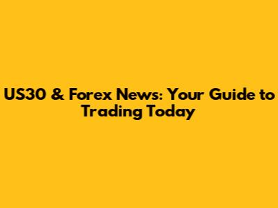 US30 & Forex News: Your Guide to Trading Today