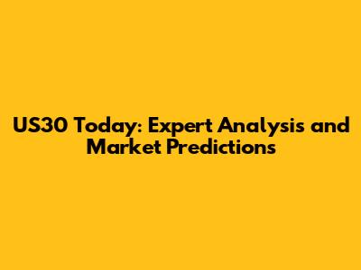 US30 Today: Expert Analysis and Market Predictions