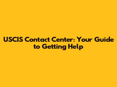 USCIS Contact Center: Your Guide to Getting Help