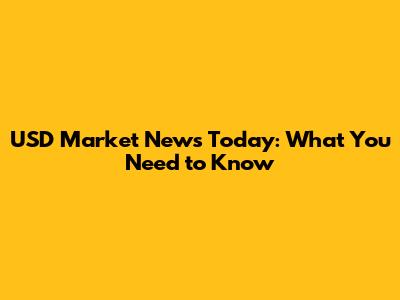 USD Market News Today: What You Need to Know