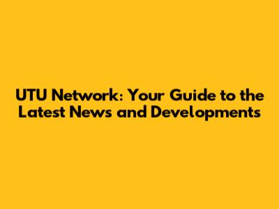 UTU Network: Your Guide to the Latest News and Developments