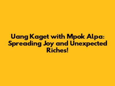 Uang Kaget with Mpok Alpa: Spreading Joy and Unexpected Riches!