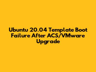 Ubuntu 20.04 Template Boot Failure After ACS/VMware Upgrade