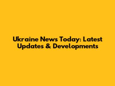 Ukraine News Today: Latest Updates & Developments