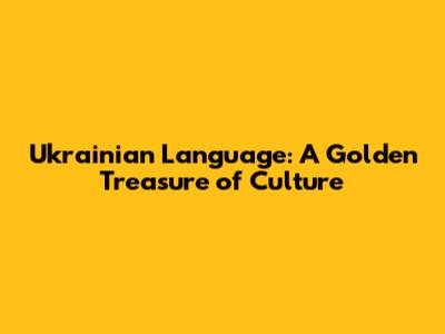 Ukrainian Language: A Golden Treasure of Culture